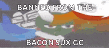 a picture of a person with the words banned from the bacon sux gc