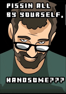 a cartoon of a man with glasses and the words pissin all by yourself handsome ??