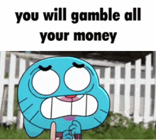 gumball from the amazing world of gumball is making a funny face and says `` you will gamble all your money ''
