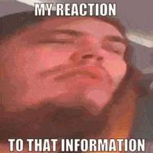 a man with his eyes closed is making a funny face with the caption my reaction to that information