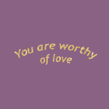 You Are Worthy Of Love GIF - You Are Worthy Of Love GIFs