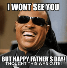 a man wearing sunglasses is laughing and says i wont see you but happy father 's day