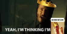 a man with a crown on his head and the words yeah i 'm thinking i 'm