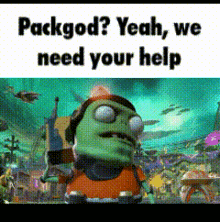 a picture of a cartoon character that says `` packgod ? yeah , we need your help '' .