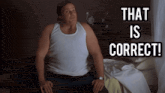 a man in a white tank top sits on a bed with the words " that is correct " above him