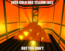 a stack of gold bars in an orange room with the caption even gold has yellow lv5 but you do n't