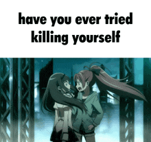 two anime girls standing next to each other with the words " have you ever tried killing yourself " above them