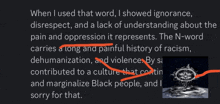 when i used that word i showed ignorance disrespect and a lack of understanding about the pain and oppression it represents .