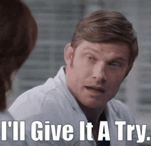 a man in a white lab coat says " i 'll give it a try "