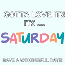 a poster that says `` gotta love it ! it 's saturday have a wonderful day !! ''