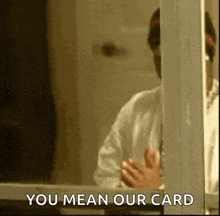 a man is peeking out of a window and saying `` you mean our card ''