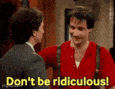 two men are standing next to each other and one of them is saying " don 't be ridiculous " .
