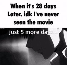 when it 's 28 days later i 've never seen the movie just 5 more days