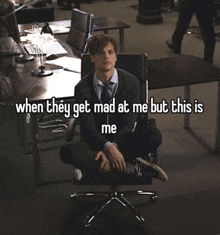 a man sits in an office chair with the words " when they get mad at me but this is me " above him