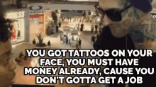 "You Got Tattoos On Your Face, You Must Have Money Already, Cause You Don'T Gotta Get A Job" GIF - Face Tattoos Dont Need A Job Rebel GIFs