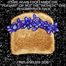 a slice of bread with purple flowers on it and the words " its me again fuck i made the "