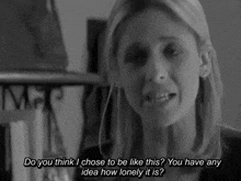 a black and white photo of a woman with the words do you think i chose to be like this you have any idea how lonely it is