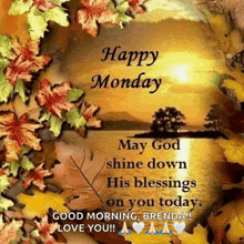 happy monday may god shine down his blessings on you today good morning brenda love you !!