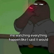 a cartoon of peter griffin saying me watching everything happen like i said it would