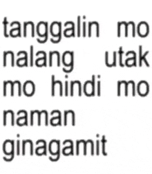 a white background with black text that says " tanggalin mo walang utak mo hindi mo naman ginagamit "