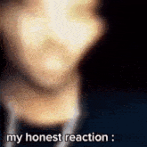 a blurry picture of a person with the words my honest reaction