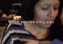 a woman 's face is shown with the words " when you see a big pipi " written above her