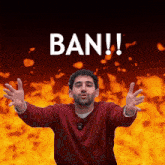 a man with his arms outstretched is standing in front of a fire background with the word ban written on it