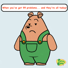 a cartoon bear with green overalls says " when you 've got 99 problems ... and they 're all today "