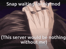 snap waiting for his mod this server would be nothing without me '
