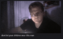 a picture of a man with glasses and the words " dont let your children near this man "