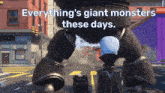 a picture of a monster with the words " everything 's giant monsters these days "