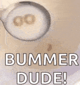 a close up of a spoon in a bowl of soup with the words bummer dude !
