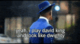 a man wearing a blue suit and a blue hat says yeah i play david king and look like dwighty