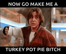 a man in a plaid shirt is pointing at someone with the words now go make me a turkey pot pie bitch