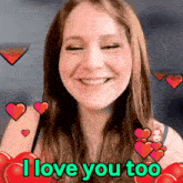 a woman is smiling with hearts around her and the words i love you too