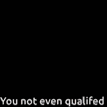 You Not Even Qualified GIF