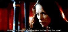 a woman is tired , i 'm hormonal , and i have to pee for the zillioth time today