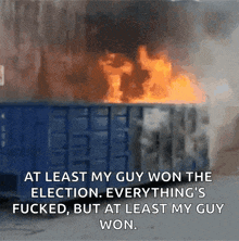 at least my guy won the election everything 's fucked but at least my guy won .