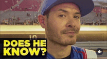 a man wearing a blue hat is being asked does he know ?