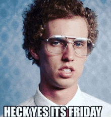 a man wearing glasses and a white shirt says heck yes its friday