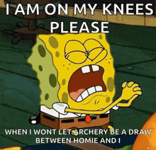 a cartoon of spongebob saying i am on my knees please when i wont let archery be a draw