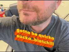 a man with a beard is wearing a shirt that says gotta be quicka sucka biatch !!!