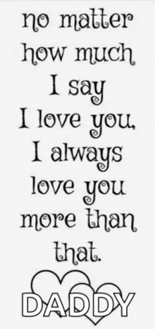 no matter how much i say i love you , i always love you more than that . daddy