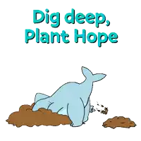 a cartoon of a whale laying in the dirt with the words dig deep plant hope below it