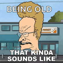 a cartoon of a man with the words being old that kinda sounds like on it