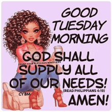 good tuesday morning god shall supply all of our needs ! read philippians 4:19 amen !