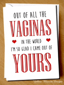 a valentine 's card that says out of all the vaginas in the world i 'm so glad i came out of yours