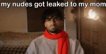 a man with a red scarf around his neck has the words my nudes got leaked to my mom above him
