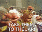 a group of muppets are standing next to each other with the words take them to the jar above them