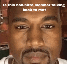 a close up of a man 's face with the caption " is this non-nitro member talking back to me ? "